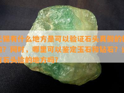 无锡有什么地方是可以验证石头真假的机构？同时哪里可以鉴定玉石和钻石？还有石头捡的地方吗？