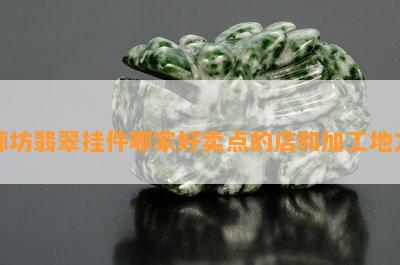 廊坊翡翠挂件哪家好卖点的店和加工地方