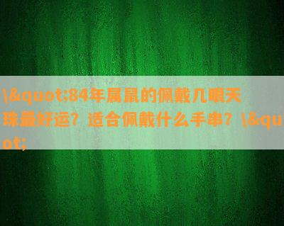 \"84年属鼠的佩戴几眼天珠更好运？适合佩戴什么手串？\"