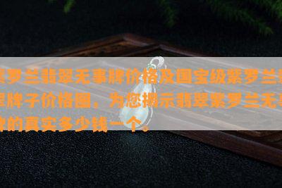 紫罗兰翡翠无事牌价格及国宝级紫罗兰翡翠牌子价格图，为您揭示翡翠紫罗兰无事牌的真实多少钱一个。