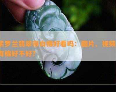 紫罗兰翡翠带白棉好看吗：图片、视频、有棉好不好？