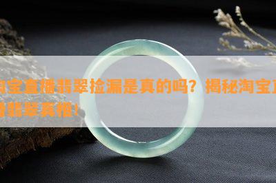 淘宝直播翡翠捡漏是真的吗？揭秘淘宝直播翡翠真相！