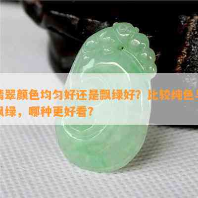 翡翠颜色均匀好还是飘绿好？比较纯色与飘绿，哪种更好看？