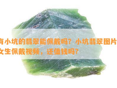 有小坑的翡翠能佩戴吗？小坑翡翠图片、女生佩戴视频，还值钱吗？