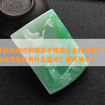 用水泡过的翡翠手镯是什么样子的？水浸泡后会有什么变化？图片展示！