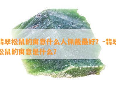 翡翠松鼠的寓意什么人佩戴更好？-翡翠松鼠的寓意是什么？