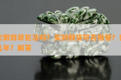 卖假翡翠犯法吗？买到假货可否报警？判几年？解答