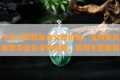 三个豆子的翡翠含义和价格，玉四季豆吊坠寓意及适合女性佩戴，属相不宜戴翡翠