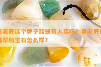 周老匠这个牌子翡翠有人买吗？周老匠的翡翠和玉石怎么样？