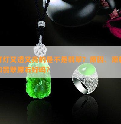 打灯又透又亮的是不是翡翠？起因、原料和翡翠原石好吗？