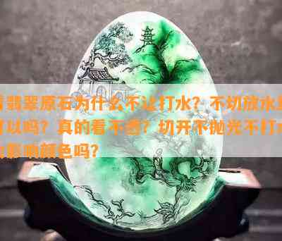 看翡翠原石为什么不让打水？不切放水里可以吗？真的看不透？切开不抛光不打水会影响颜色吗？