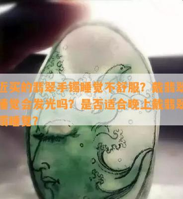 最近买的翡翠手镯睡觉不舒服？戴翡翠手镯睡觉会发光吗？是否适合晚上戴翡翠玉手镯睡觉？