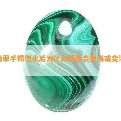 翡翠手镯泡水后为什么颜色会变浅或变深？