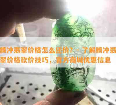 腾冲翡翠价格怎么还价？- 熟悉腾冲翡翠价格砍价技巧，官方商城优惠信息