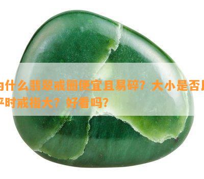 为什么翡翠戒圈便宜且易碎？大小是否比平时戒指大？好看吗？