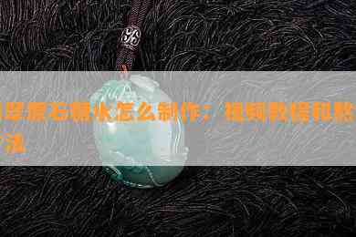 翡翠原石糖水怎么制作：视频教程和熬制方法