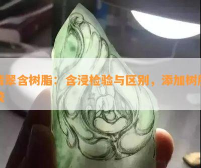 翡翠含树脂：含浸检验与区别，添加树脂胶