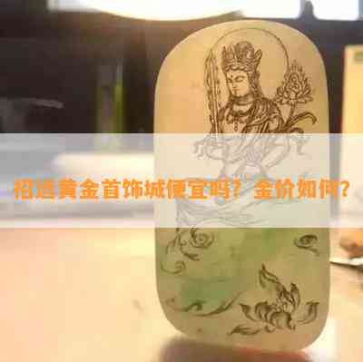 招远黄金首饰城便宜吗？金价如何？