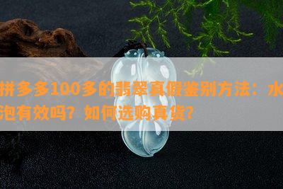 拼多多100多的翡翠真假鉴别方法：水泡有效吗？怎样选购真货？