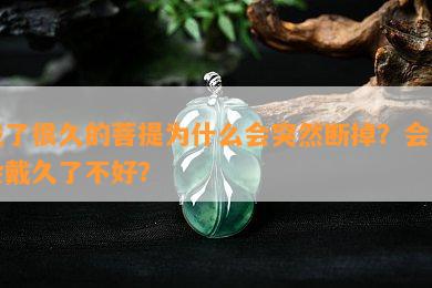 戴了很久的菩提为什么会突然断掉？会不会戴久了不好？