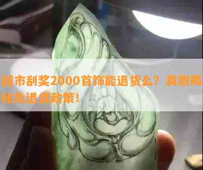 超市刮奖2000首饰能退货么？真假揭秘及退货政策！