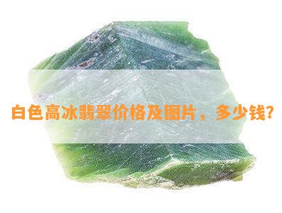 白色高冰翡翠价格及图片，多少钱？