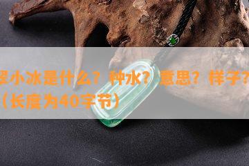 翡翠小冰是什么？种水？意思？样子？件？（长度为40字节）