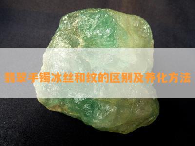 翡翠手镯冰丝和纹的区别及养化方法