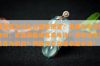 独龙玉为什么比翡翠便宜？其真伪与价值难辨，长期佩戴或有害身体？透明独龙玉是否为假货？佩戴是否会越来越水润？