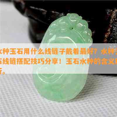 水种玉石用什么线链子戴着更好？水种玉石线链搭配技巧分享！玉石水种的含义解析。