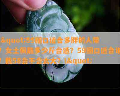 \"55圈口适合多胖的人带？女士佩戴多少斤合适？59圈口适合谁？戴58会不会太大？\"