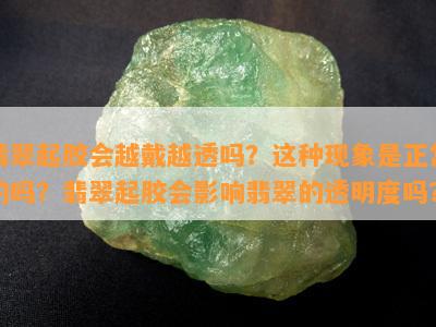 翡翠起胶会越戴越透吗？这类现象是正常的吗？翡翠起胶会作用翡翠的透明度吗？