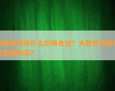 白底青翡翠什么价格合适？大致价格及是否值得购买？