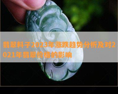 翡翠料子2023年涨跌趋势分析及对2021年翡翠价格的作用