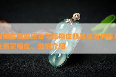 细糠皮翡翠原石与粗糠皮翡翠原石的区别及翡翠糖皮、细棉介绍