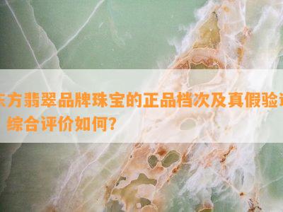 东方翡翠品牌珠宝的正品档次及真假验证，综合评价怎样？