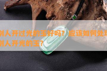 戴别人开过光的玉好吗？应该如何处理带了别人开光的玉？