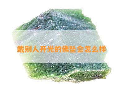 戴别人开光的佛坠会怎么样