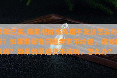 翡翠已买,商家把价格弄错不发货怎么办呀？假如翡翠有疑问卖家不给退，该怎样投诉？假如翡翠退货不成功，怎么办？