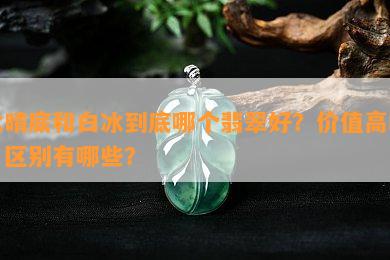 冰晴底和白冰到底哪个翡翠好？价值高吗？区别有哪些？