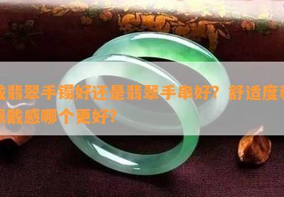 戴翡翠手镯好还是翡翠手串好？舒适度和佩戴感哪个更好？