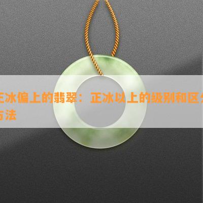 正冰偏上的翡翠：正冰以上的级别和区分方法