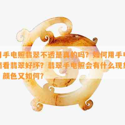 用手电照翡翠不透是真的吗？如何用手电筒看翡翠好坏？翡翠手电照会有什么现象？颜色又如何？