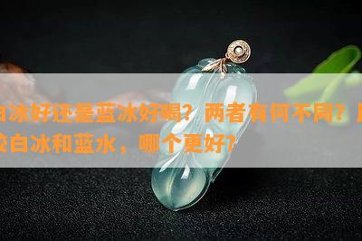 白冰好还是蓝冰好喝？两者有何不同？比较白冰和蓝水，哪个更好？