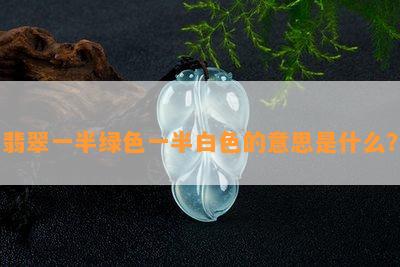 翡翠一半绿色一半白色的意思是什么？