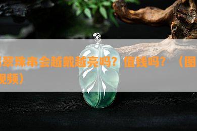 翡翠珠串会越戴越亮吗？值钱吗？（图片 视频）