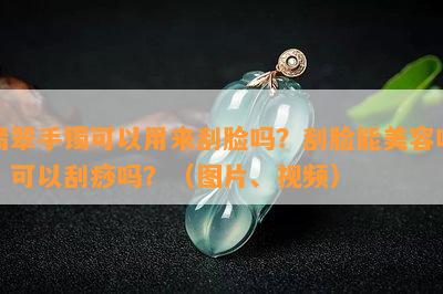 翡翠手镯可以用来刮脸吗？刮脸能美容吗？可以刮痧吗？（图片、视频）