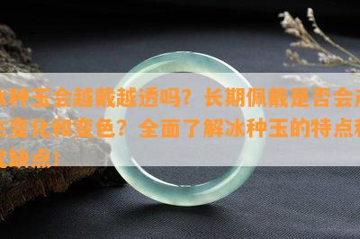 冰种玉会越戴越透吗？长期佩戴是否会产生变化和变色？全面了解冰种玉的特点和优缺点！