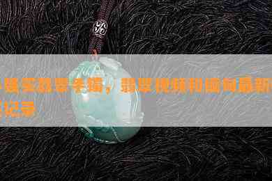 小强买翡翠手镯，翡翠视频和缅甸最新购买记录