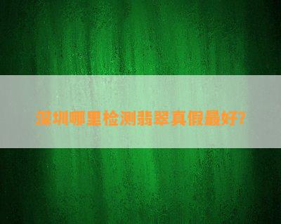 深圳哪里检测翡翠真假更好？